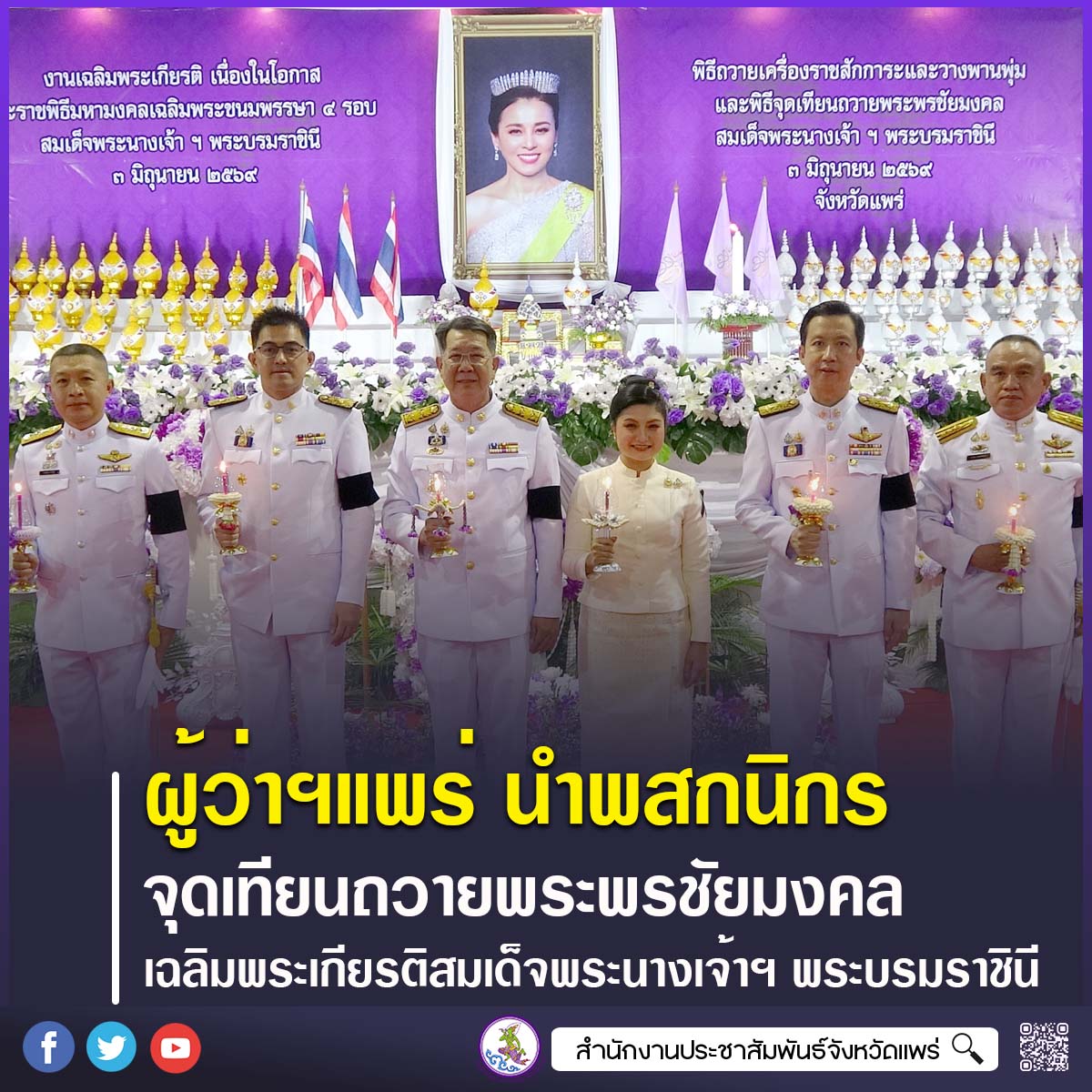 ผู้ว่าราชการจังหวัดแพร่ นำข้าราชการและพสกนิกรประกอบพิธีถวายเครื่องราชสักการะและจุดเทียนถวายพระพรชัยมงคล เฉลิมพระเกียรติสมเด็จพระนางเจ้าฯ พระบรมราชินี เนื่องในโอกาสวันเฉลิมพระชนมพรรษา 3 มิถุนายน 2569