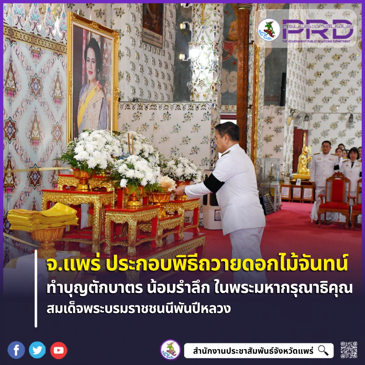 จังหวัดแพร่ ประกอบพิธีทำบุญตักบาตร ถวายพุทธมนต์ และวางดอกไม้จันทน์ถวายพระราชกุศล เนื่องในวันคล้ายวันสวรรคต สมเด็จพระนางเจ้าสิริกิติ์ พระบรมราชินีนาถ พระบรมราชชนนีพันปีหลวง ณ วัดพระธาตุช่อแฮ พระอารามหลวง
